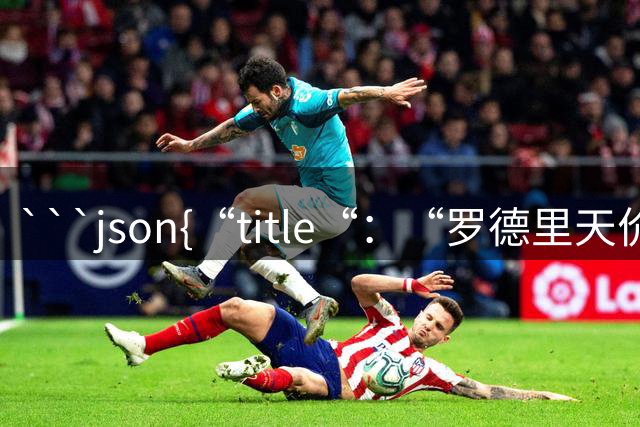 ```json{“title“：“罗德里天价转会皇马：是野心还是背叛？“，“content“：“最近，罗德里想要转会的新闻在足球圈炸开了锅