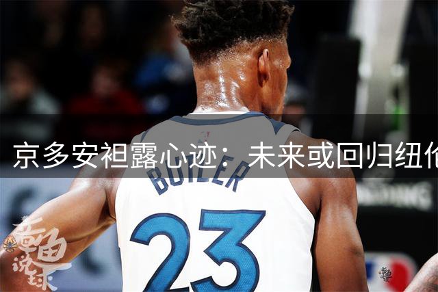 京多安袒露心迹：未来或回归纽伦堡 现阶段专注球员生涯