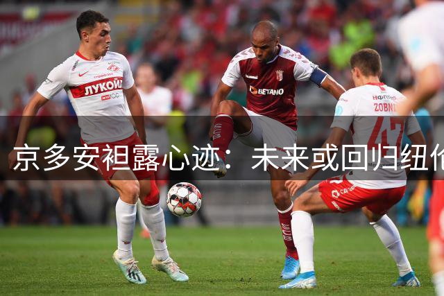 京多安袒露心迹：未来或回归纽伦堡 现阶段专注球员生涯