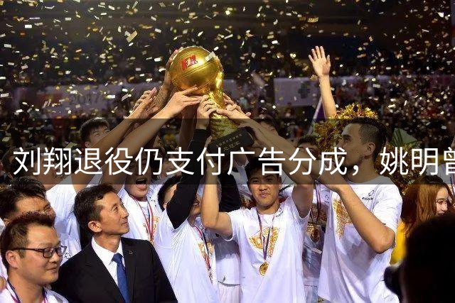 刘翔退役仍支付广告分成，姚明曾成功争取权益