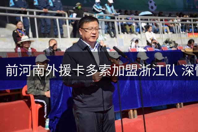 前河南外援卡多索加盟浙江队 深情告白中国足球情结