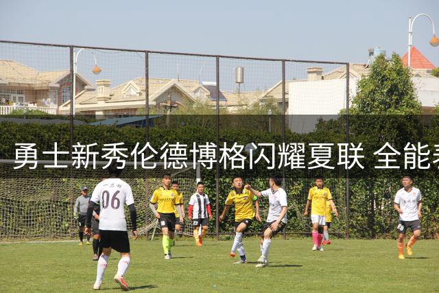 勇士新秀伦德博格闪耀夏联 全能表现获名记盛赞