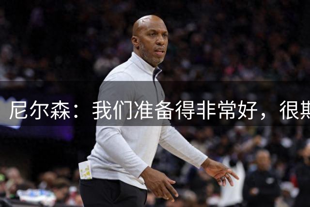 尼尔森：我们准备得非常好，很期待和一支出色球队的精彩比赛