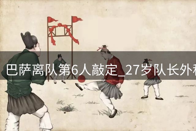 巴萨离队第6人敲定 27岁队长外租：节省1600万薪水 三赢交易