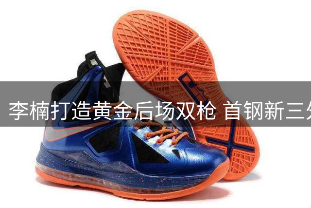 李楠打造黄金后场双枪 首钢新三外援阵容剑指总冠军