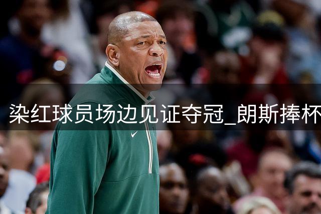 染红球员场边见证夺冠 朗斯捧杯时刻稍留遗憾