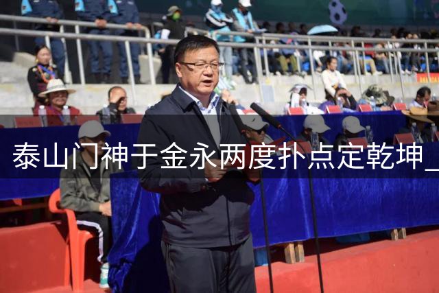 泰山门神于金永两度扑点定乾坤 足协杯鏖战120分钟险胜三镇