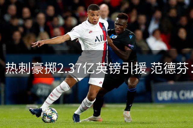 热刺豪掷2.37亿英镑引援 范德芬：新赛季要踢出漂亮足球