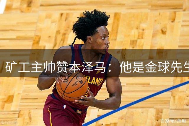 矿工主帅赞本泽马：他是金球先生 目前最强的前锋