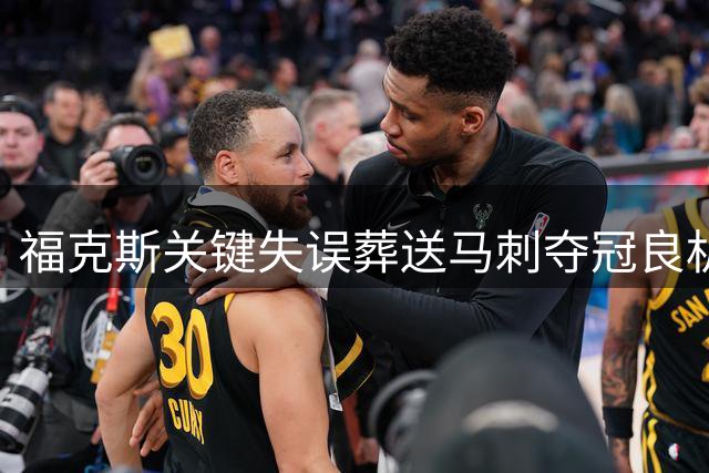 福克斯关键失误葬送马刺夺冠良机，2.21亿合同成联盟负资产