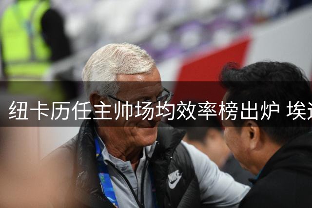 纽卡历任主帅场均效率榜出炉 埃迪-豪执教表现跻身五强