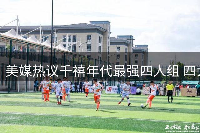 美媒热议千禧年代最强四人组 四大传奇大前锋谁与争锋