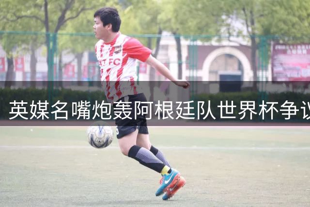 英媒名嘴炮轰阿根廷队世界杯争议行为 C罗拥趸质疑梅西"保送"夺冠