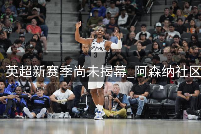 英超新赛季尚未揭幕 阿森纳社区盾完胜显统治力