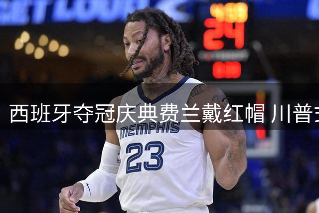 西班牙夺冠庆典费兰戴红帽 川普式口号引爆社交媒体