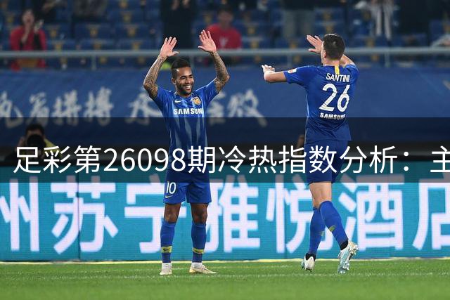 足彩第26098期冷热指数分析：主场优势助拉赫蒂稳中求胜