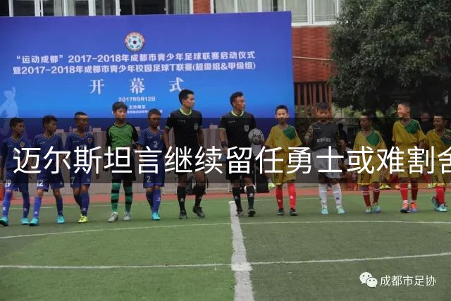 迈尔斯坦言继续留任勇士或难割舍夺冠功臣