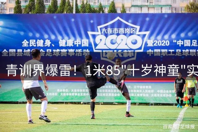 青训界爆雷！1米85"十岁神童"实为17岁外援 黑幕牵出跨国造假产业链