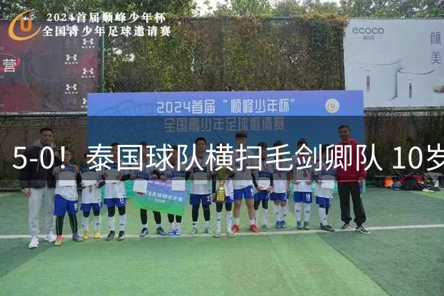5-0！泰国球队横扫毛剑卿队 10岁黑人4球+造乌龙 3场狂轰12球