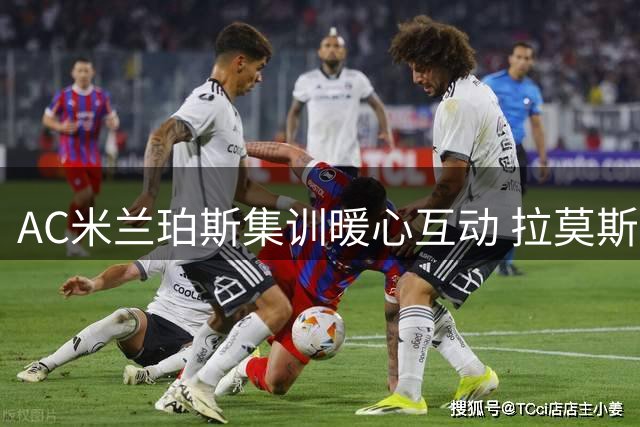 AC米兰珀斯集训暖心互动 拉莫斯莱奥归队备战新赛季