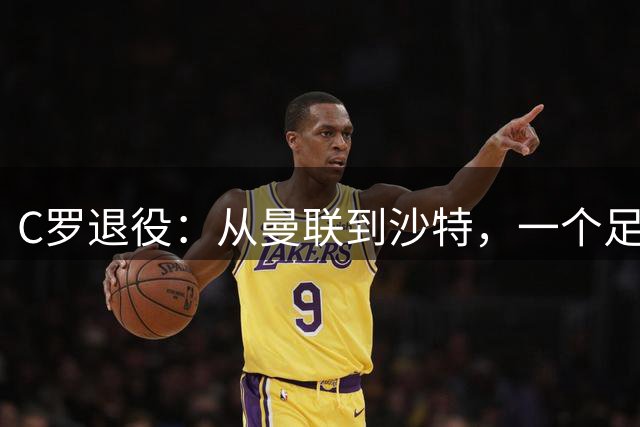 C罗退役：从曼联到沙特，一个足球时代的终结