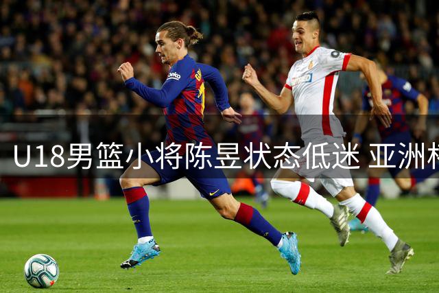 U18男篮小将陈昱状态低迷 亚洲杯三战颗粒无进仅靠罚球得2分