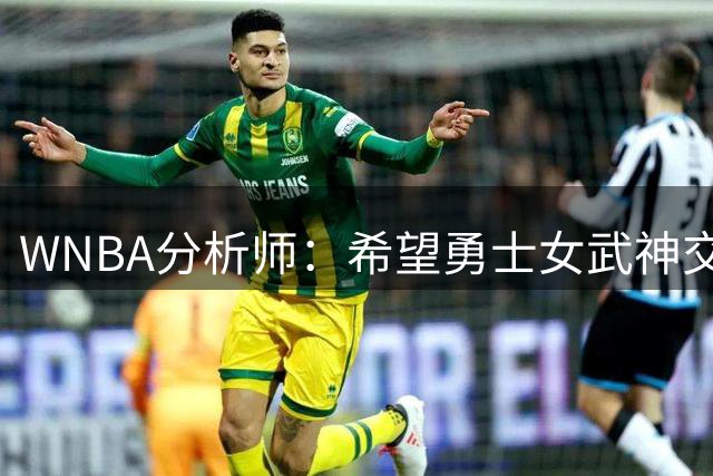 WNBA分析师：希望勇士女武神交易得到普拉姆，她与主帅有夺冠旧情